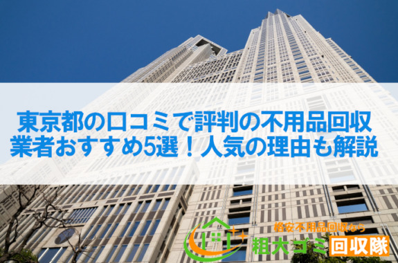 東京都の口コミで評判の不用品回収業者おすすめ5選！人気の理由も解説