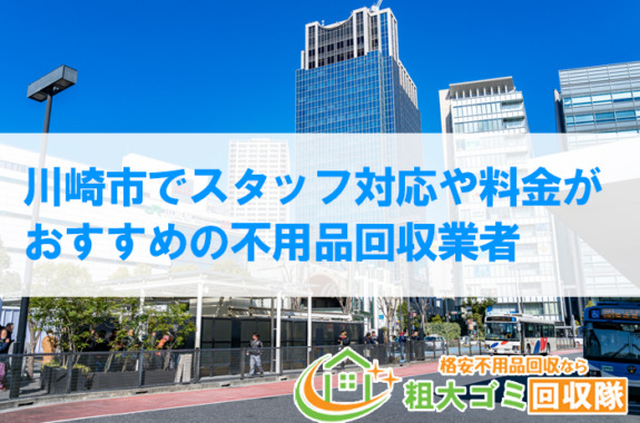 川崎市でスタッフ対応や料金がおすすめの不用品回収業者【2022年最新】