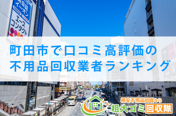 【2023年最新版】町田市で口コミ高評価の不用品回収業者ランキング