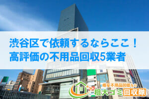 渋谷区で依頼するならここ！高評価の口コミが多い不用品回収10業者