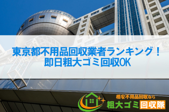 東京都おすすめ不用品回収業者ランキング！即日粗大ゴミ回収OK