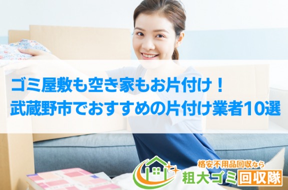 【2022年最新】武蔵野市で格安のおすすめ片付け業者10選！ゴミ屋敷もお任せ！