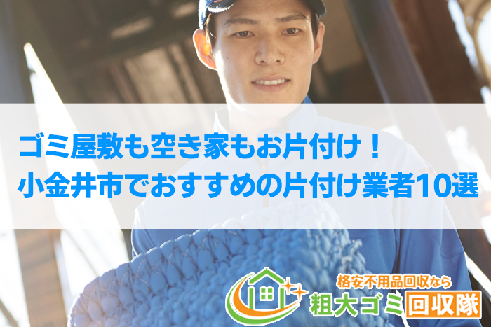 【2022年最新】小金井市で格安のおすすめ片付け業者10選！ゴミ屋敷もお任せ！