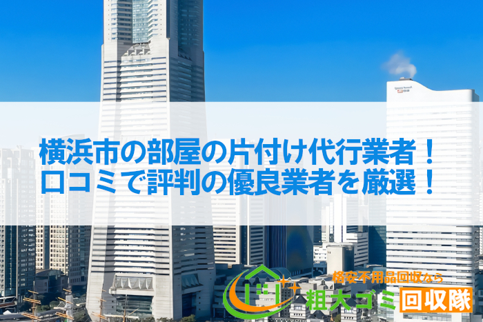 横浜市の部屋の片付け代行業者10社！口コミで評判の優良業者を厳選！