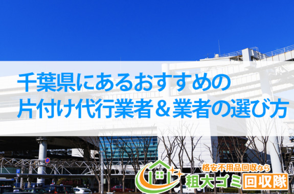 【2022年最新版】千葉県にあるおすすめの片付け代行業者＆業者の選び方