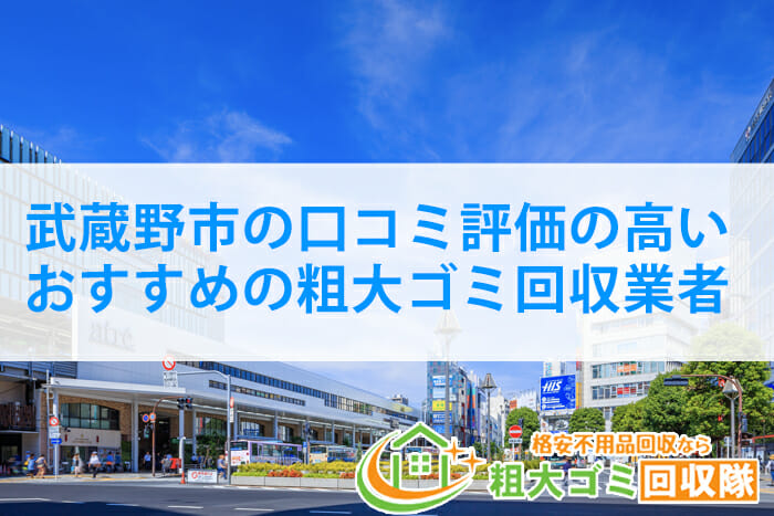 武蔵野市の口コミ評価の高いおすすめの粗大ゴミ回収業者｜2022年最新