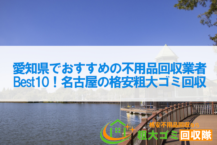 愛知県でおすすめの不用品回収業者Best10！名古屋の格安粗大ゴミ回収