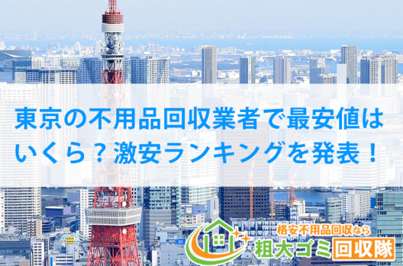 東京の不用品回収業者で最安値はいくら？激安ランキングを発表！