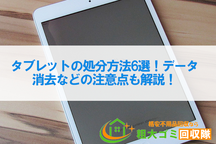 タブレットの処分方法6選！データ消去などの注意点も解説！