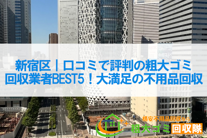 新宿区｜口コミで評判の粗大ゴミ回収業者BEST5！大満足の不用品回収