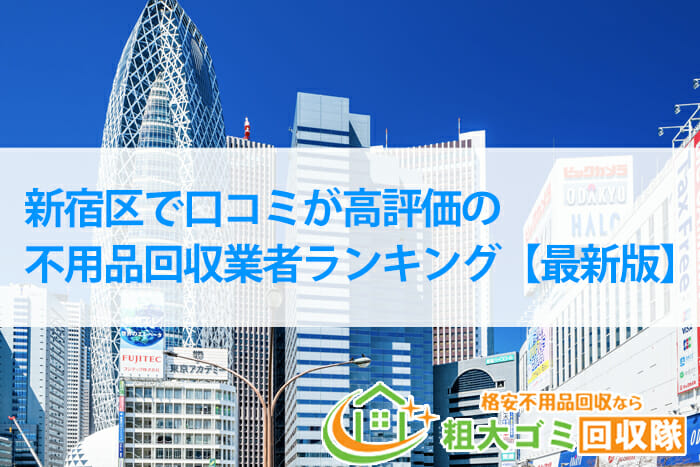 新宿区で口コミが高評価の不用品回収業者ランキング【2022年最新版】