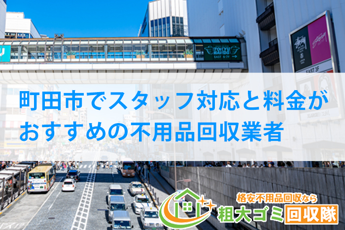 【2023年最新】町田市でスタッフ対応と料金がおすすめの不用品回収業者