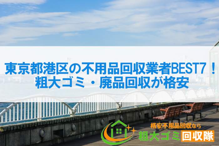 東京都港区の不用品回収業者BEST7！粗大ゴミ・廃品回収が格安