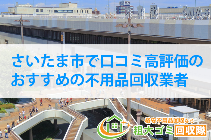 さいたま市で口コミ高評価のおすすめの不用品回収業者｜2022年最新版