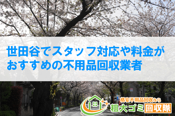 【2023年最新】世田谷でスタッフ対応や料金がおすすめの不用品回収業者