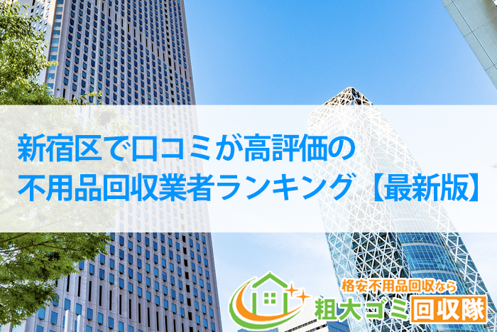 新宿区で口コミが高評価の不用品回収業者ランキング【2022年最新版】