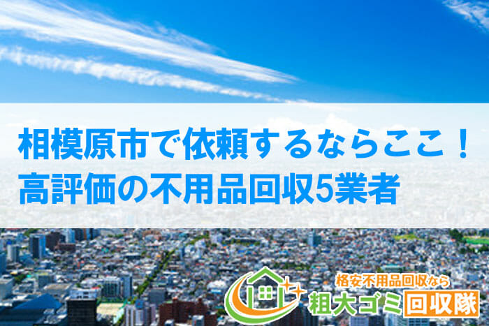 相模原市で口コミ高評価の不用品回収業者［2022年最新版］