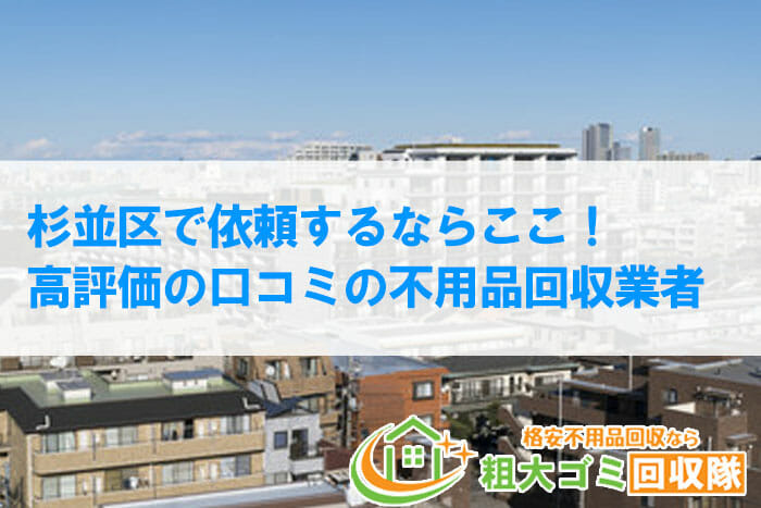 【2022年最新版】杉並区で口コミ高評価の不用品回収業者5選