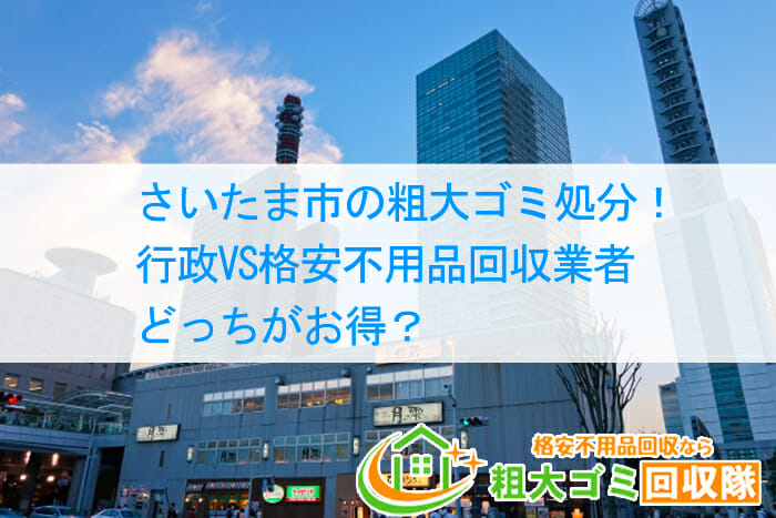 さいたま市の粗大ゴミ処分！行政VS格安不用品回収業者どっちがお得？