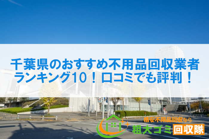 千葉県のおすすめ不用品回収業者ランキング10！口コミでも評判！