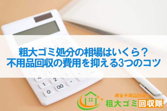 粗大ゴミ処分の相場はいくら？不用品回収の費用を抑える3つのコツ