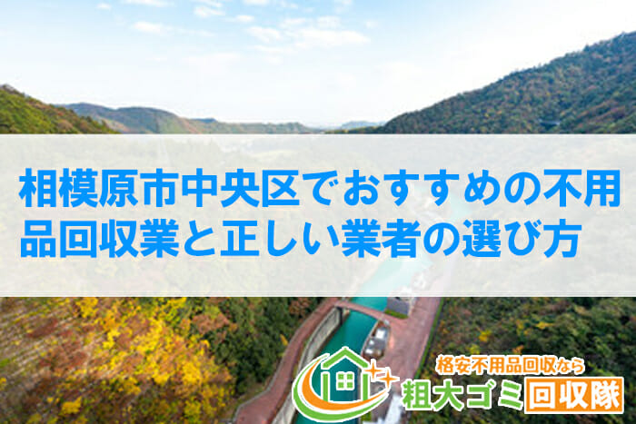 相模原市中央区でおすすめの不用品回収業10社と正しい業者の選び方【2022年最新】