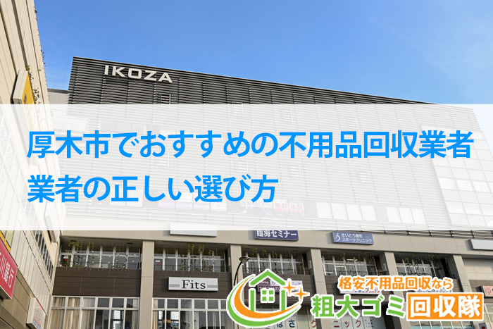 【2022年最新】厚木市でおすすめの不用品回収業者＆業者の正しい選び方