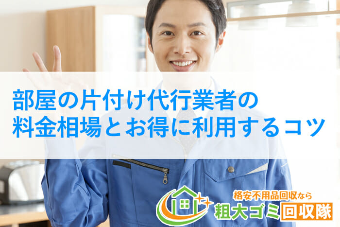 部屋の片付け代行業者の料金相場とお得に利用するコツ6選【2022年最新】