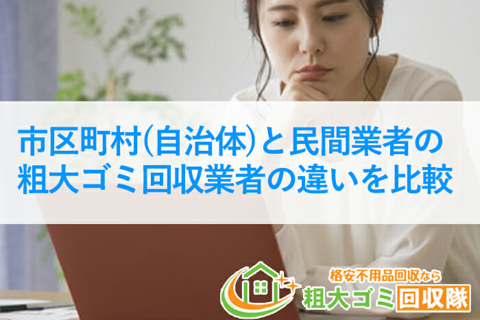 【2022年最新】自治体と民間業者の粗大ゴミ回収業者の6つの違いを比較