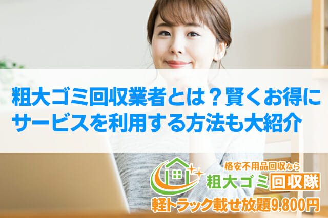 【2022年最新】粗大ゴミ回収業者とは？お得に利用する5つの方法もご紹介！