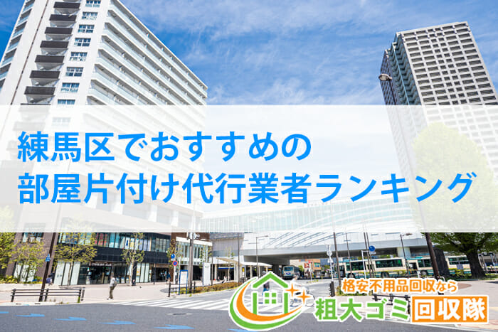 【2023最新】練馬区でおすすめの部屋片付け代行業者ランキング