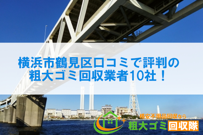 横浜市鶴見区口コミで評判の粗大ゴミ回収業者10社！不用品回収が楽々