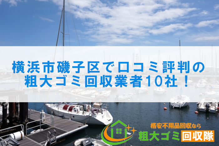 横浜市磯子区で口コミ評判の粗大ゴミ回収業者10社！不用品回収が安い