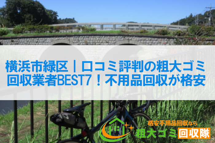 横浜市緑区｜口コミ評判の粗大ゴミ回収業者BEST7！不用品回収が格安