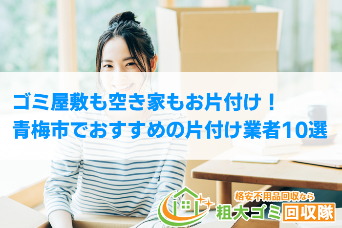 【2022年最新】青梅市で格安のおすすめ片付け業者10選！ゴミ屋敷もお任せ！