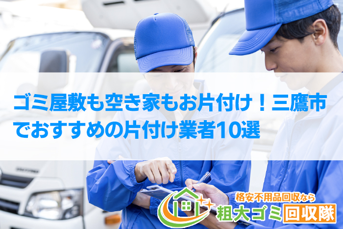 【2022年最新】三鷹市で格安のおすすめ片付け業者10選！ゴミ屋敷もお任せ！