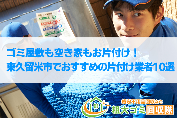 【2022年最新】東久留米市で格安のおすすめ片付け業者10選！ゴミ屋敷もお任せ！