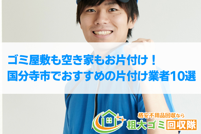 【2022年最新】国分寺市で格安のおすすめ片付け業者10選！ゴミ屋敷もお任せ！