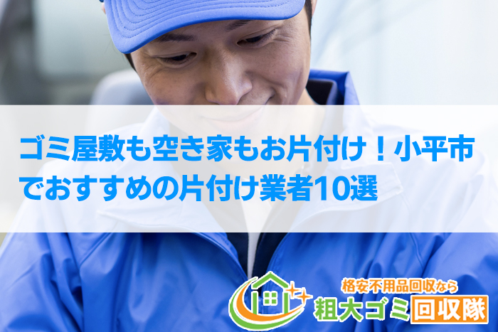 【2022年最新】小平市で格安のおすすめ片付け業者10選！ゴミ屋敷もお任せ！