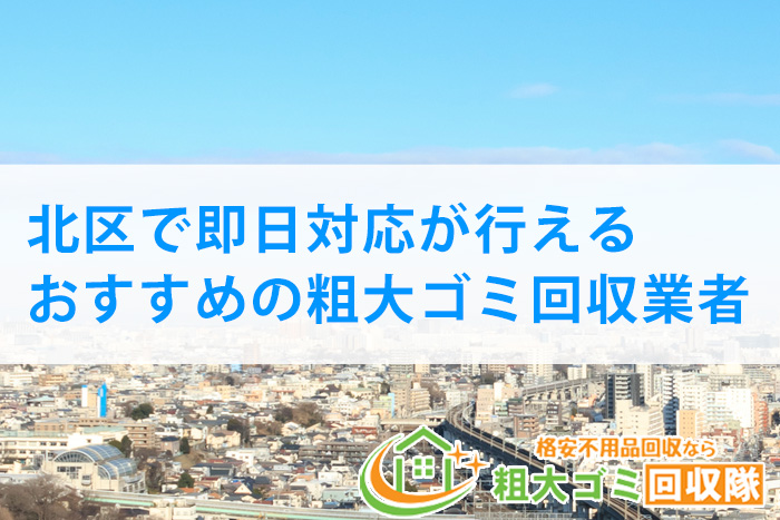 【2022年最新】北区で即日対応が行えるおすすめの粗大ゴミ回収業者5選