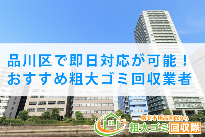 【2022年最新】品川区で即日対応が可能！おすすめ粗大ゴミ回収業者5選