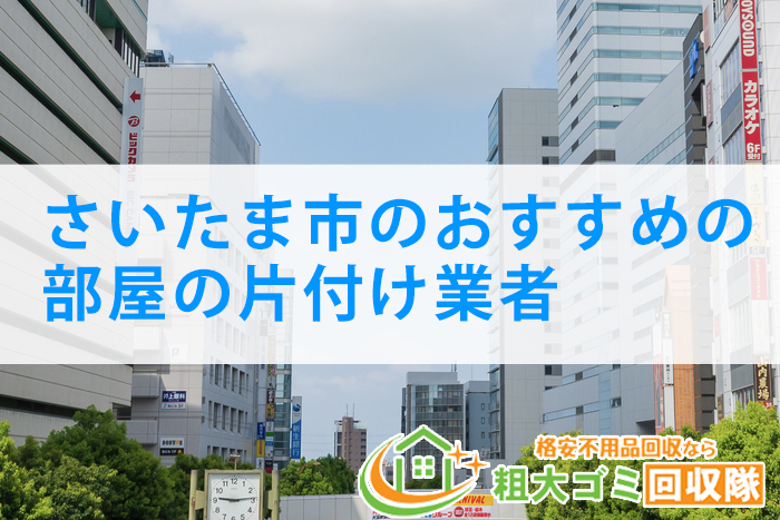 【2022年最新版】さいたま市のおすすめの部屋の片付け業者5選