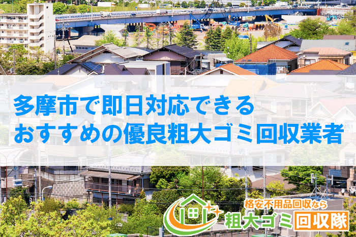 【2022年最新】多摩市でおすすめの優良粗大ゴミ回収業者｜即日対応もできる