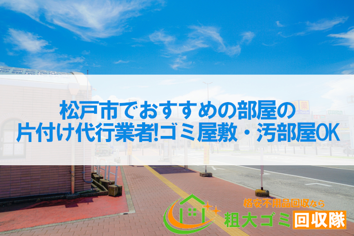 松戸市でおすすめの部屋の片付け代行業者BEST7！ゴミ屋敷・汚部屋OK