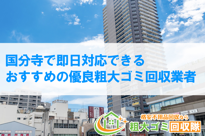 【2022年最新】国分寺で即日対応できるおすすめの優良粗大ゴミ回収業者