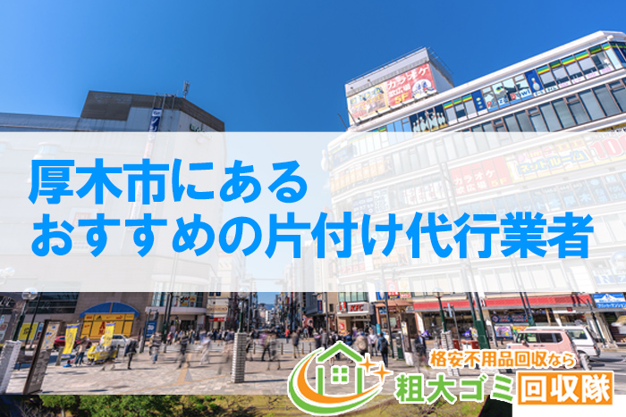 【2022年最新版】厚木市にあるおすすめの片付け代行業者5選