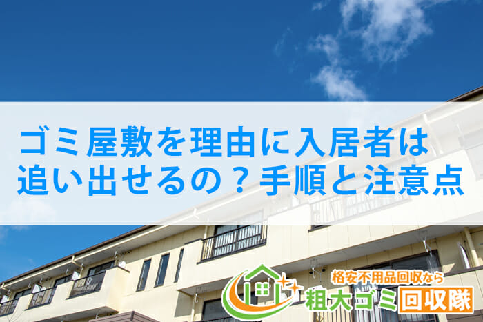 ゴミ屋敷を理由に入居者は追い出せるの？手順と注意点を徹底解説