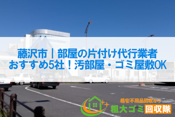 藤沢市｜部屋の片付け代行業者おすすめ5社！汚部屋・ゴミ屋敷までOK