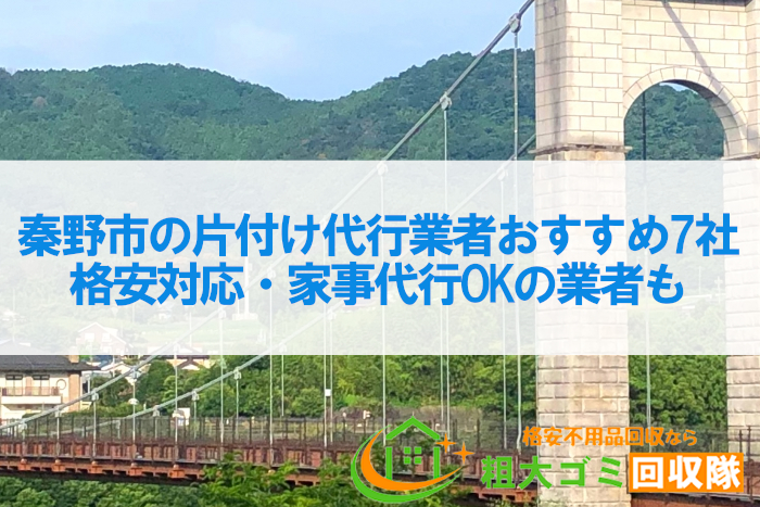 秦野市の片付け代行業者おすすめ7社！格安対応・家事代行OKの業者も