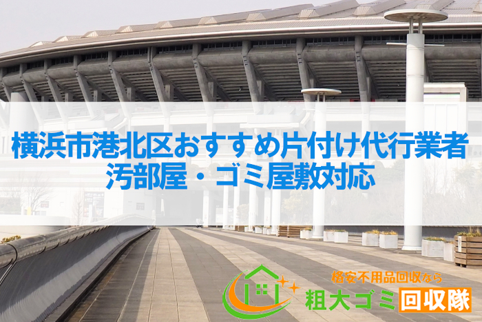 横浜市港北区おすすめ片付け代行業者TOP7！汚部屋・ゴミ屋敷対応